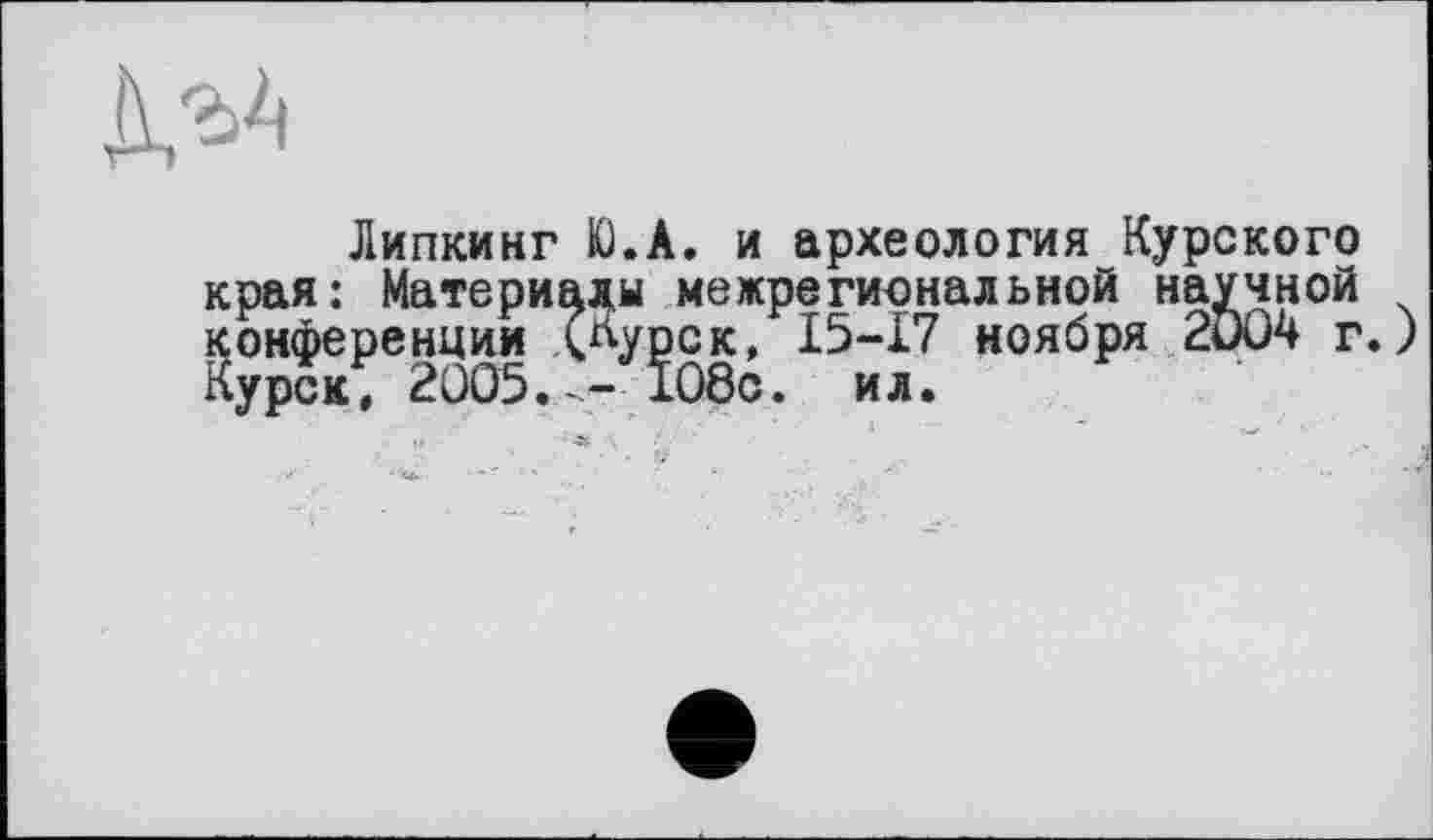 ﻿
Липкинг Ю.А. и археология Курского края: Материалы межрегиональной научной конференции (Курск, 15-17 ноября 2004 г. Курск, 2005.-- 108с. ил.